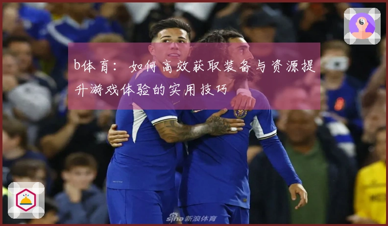b体育：如何高效获取装备与资源提升游戏体验的实用技巧