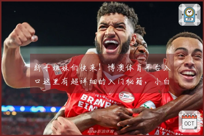 新手姐妹们快来！博澳体育平台入口这里有超详细的入门秘籍，小白也能轻松变大神！