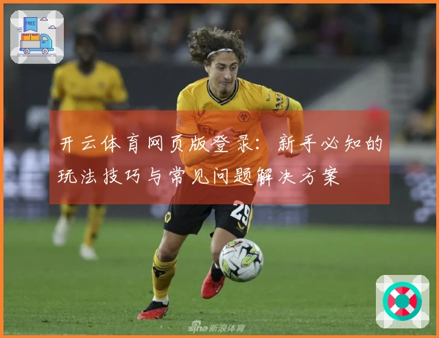 开云体育网页版登录：新手必知的玩法技巧与常见问题解决方案