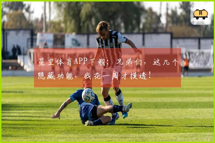 星空体育APP下载：兄弟们，这几个隐藏功能，我花一周才摸透！