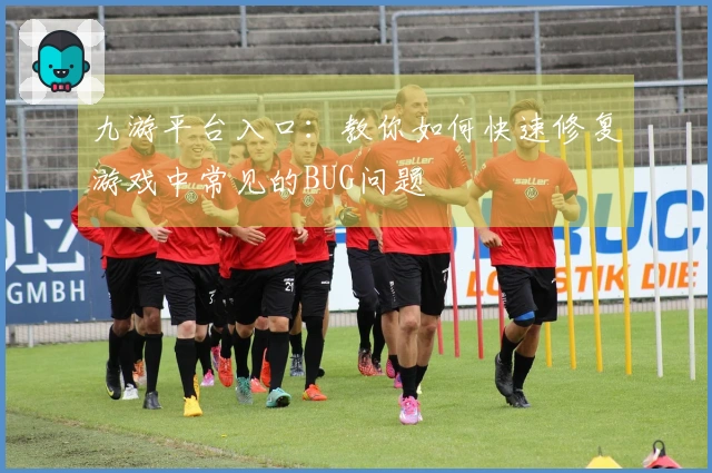 九游平台入口：教你如何快速修复游戏中常见的BUG问题