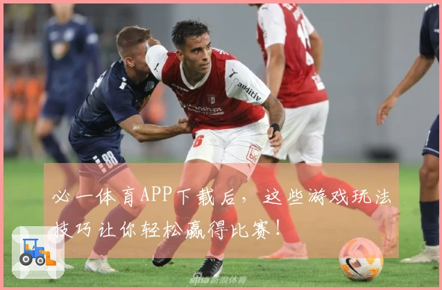 必一体育APP下载后，这些游戏玩法技巧让你轻松赢得比赛！