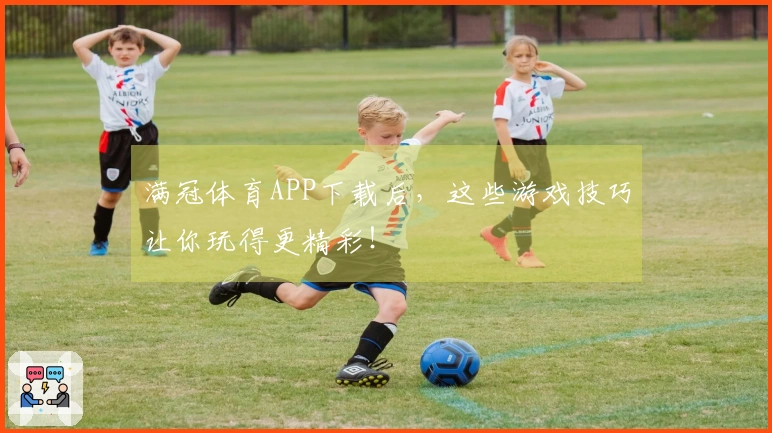满冠体育APP下载后，这些游戏技巧让你玩得更精彩！