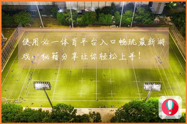 使用必一体育平台入口畅玩最新游戏，秘籍分享让你轻松上手！