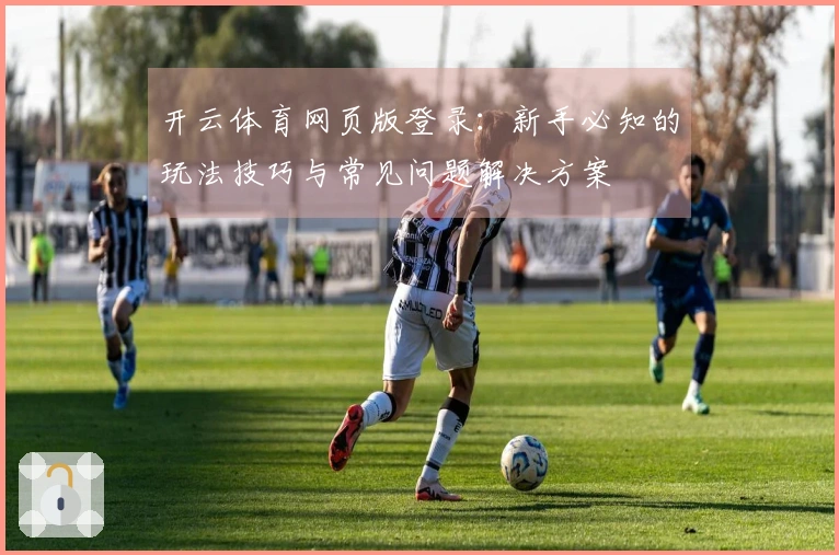 开云体育网页版登录：新手必知的玩法技巧与常见问题解决方案