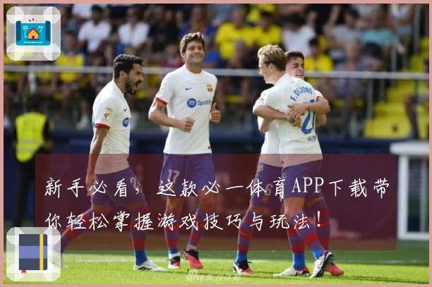 新手必看，这款必一体育APP下载带你轻松掌握游戏技巧与玩法！