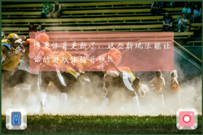 博澳体育更新了，这些新玩法能让你的游戏体验升级！