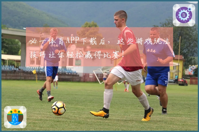 必一体育APP下载后，这些游戏玩法技巧让你轻松赢得比赛！
