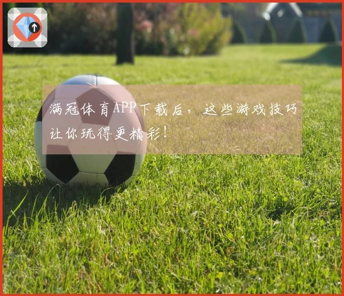 满冠体育APP下载后，这些游戏技巧让你玩得更精彩！