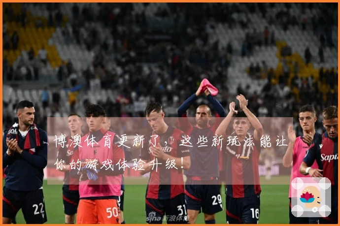 博澳体育更新了，这些新玩法能让你的游戏体验升级！