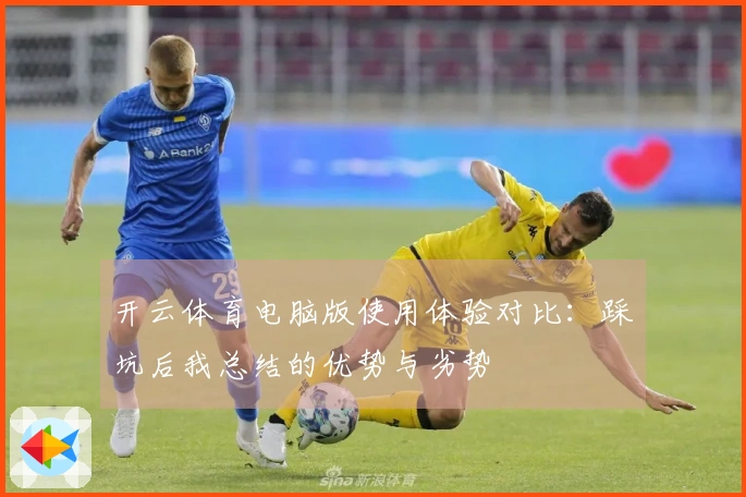 开云体育电脑版使用体验对比：踩坑后我总结的优势与劣势